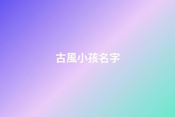 古風小孩名字(古風小孩名字女孩)-第1張-女孩起名-玄機派