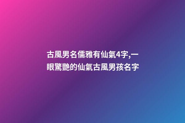 古風男名儒雅有仙氣4字,一眼驚艷的仙氣古風男孩名字-第1張-觀點-玄機派