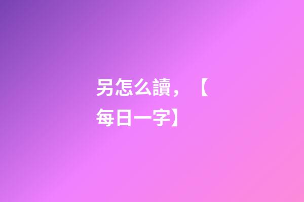 另怎么讀，【每日一字】