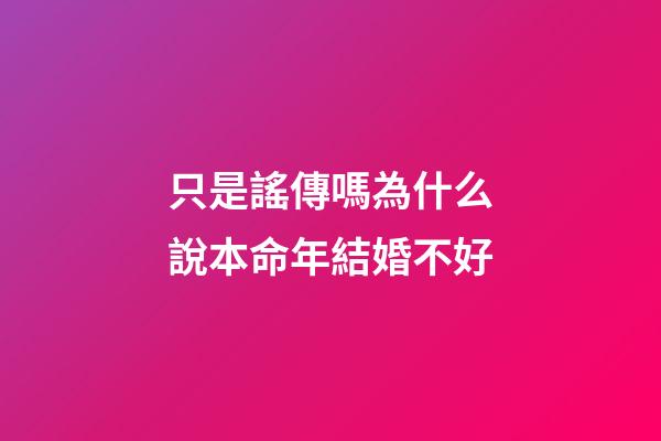 只是謠傳嗎?為什么說本命年結婚不好