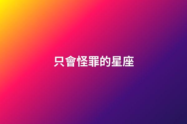 只會怪罪的星座-第1張-星座運勢-玄機派