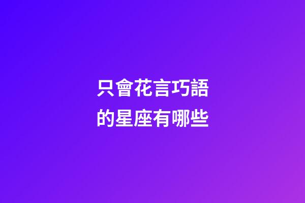 只會花言巧語的星座有哪些-第1張-星座運勢-玄機派