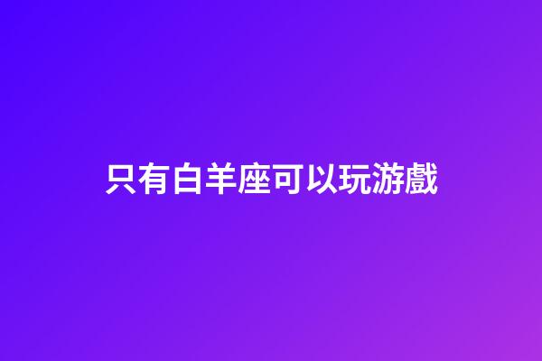 只有白羊座可以玩游戲-第1張-星座運勢-玄機派