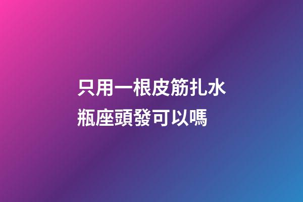 只用一根皮筋扎水瓶座頭發可以嗎-第1張-星座運勢-玄機派