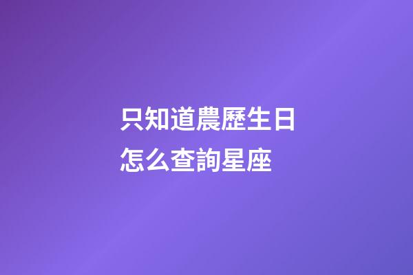 只知道農歷生日怎么查詢星座-第1張-星座運勢-玄機派