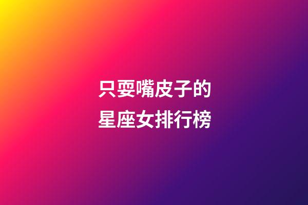 只耍嘴皮子的星座女排行榜-第1張-星座運勢-玄機派