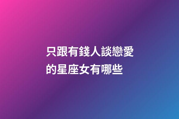 只跟有錢人談戀愛的星座女有哪些-第1張-星座運勢-玄機派