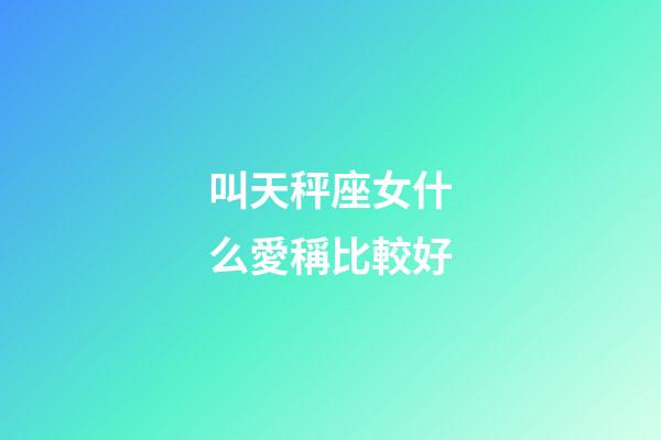 叫天秤座女什么愛稱比較好-第1張-星座運勢-玄機派