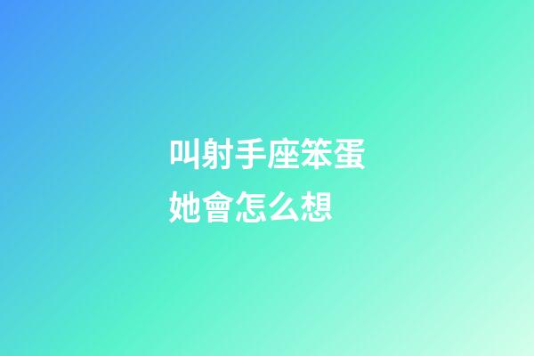 叫射手座笨蛋她會怎么想