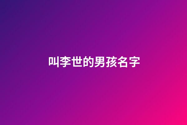 叫李世的男孩名字(叫李世的男孩名字怎么取)-第1張-男孩起名-玄機(jī)派