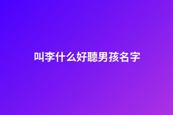 叫李什么好聽男孩名字(李什么男孩名字大全)-第1張-男孩起名-玄機派