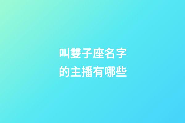 叫雙子座名字的主播有哪些-第1張-星座運勢-玄機派