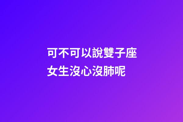 可不可以說雙子座女生沒心沒肺呢-第1張-星座運勢-玄機派