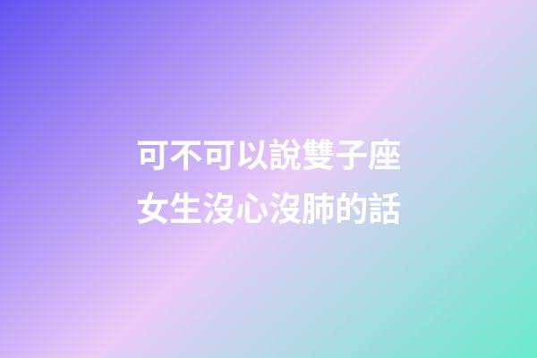 可不可以說雙子座女生沒心沒肺的話-第1張-星座運(yùn)勢-玄機(jī)派