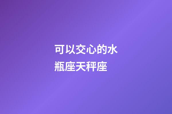 可以交心的水瓶座天秤座-第1張-星座運勢-玄機派