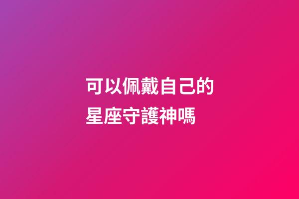 可以佩戴自己的星座守護神嗎-第1張-星座運勢-玄機派