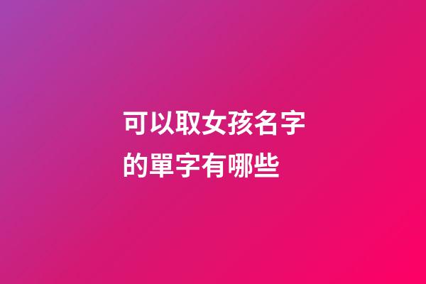 可以取女孩名字的單字有哪些(適合做女孩名字的單字)-第1張-女孩起名-玄機派