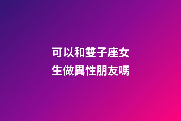 可以和雙子座女生做異性朋友嗎-第1張-星座運勢-玄機派