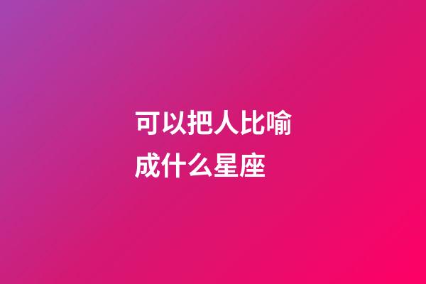 可以把人比喻成什么星座-第1張-星座運(yùn)勢(shì)-玄機(jī)派