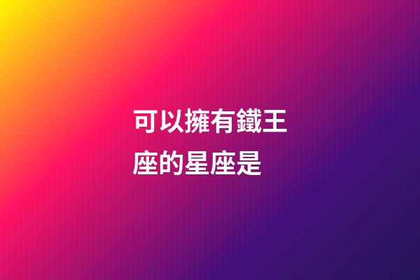 可以擁有鐵王座的星座是-第1張-星座運勢-玄機派