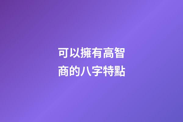 可以擁有高智商的八字特點