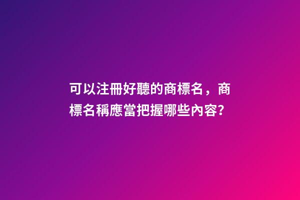 可以注冊好聽的商標名，商標名稱應當把握哪些內容？-第1張-商標起名-玄機派