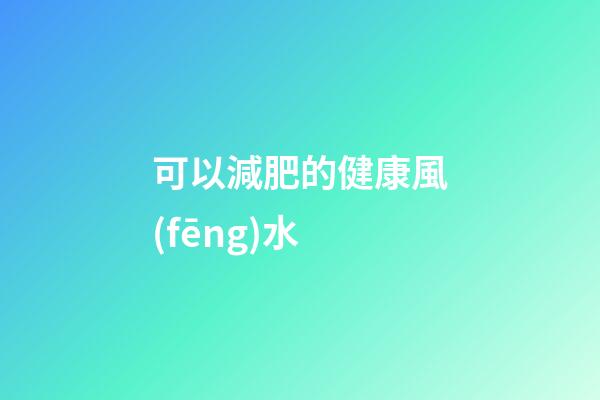 可以減肥的健康風(fēng)水