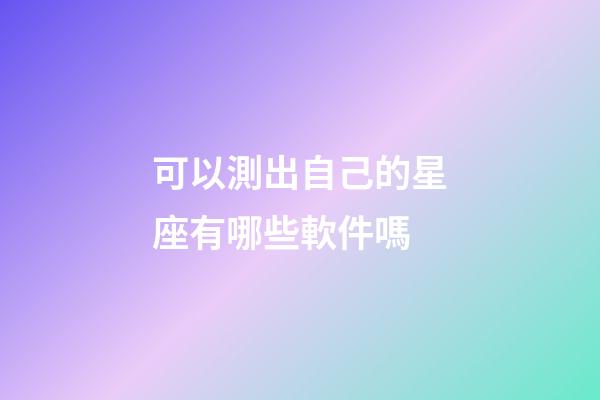可以測出自己的星座有哪些軟件嗎-第1張-星座運勢-玄機派