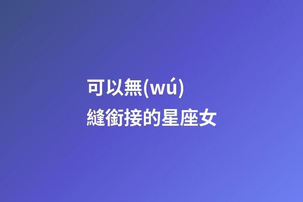 可以無(wú)縫銜接的星座女-第1張-星座運(yùn)勢(shì)-玄機(jī)派