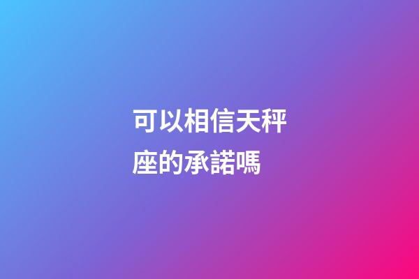 可以相信天秤座的承諾嗎-第1張-星座運(yùn)勢-玄機(jī)派