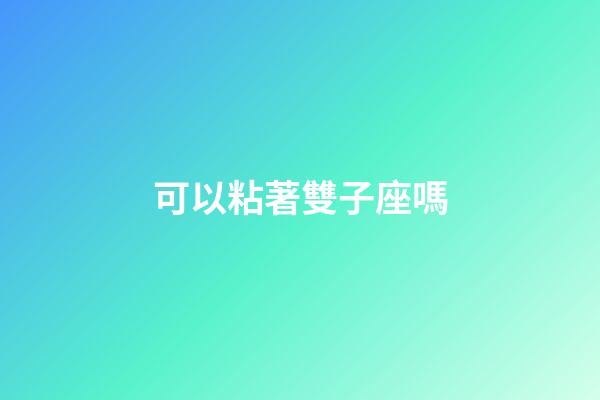 可以粘著雙子座嗎-第1張-星座運勢-玄機派