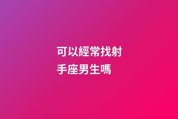 可以經常找射手座男生嗎-第1張-星座運勢-玄機派