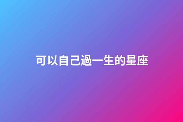 可以自己過一生的星座-第1張-星座運勢-玄機派