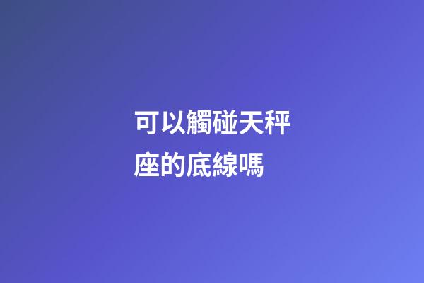 可以觸碰天秤座的底線嗎-第1張-星座運勢-玄機派