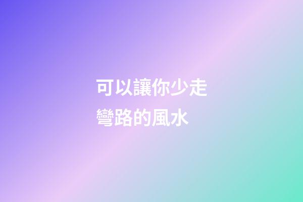 可以讓你少走彎路的風水