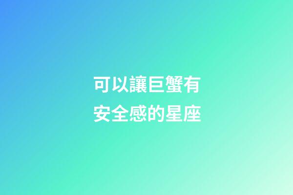 可以讓巨蟹有安全感的星座-第1張-星座運勢-玄機派