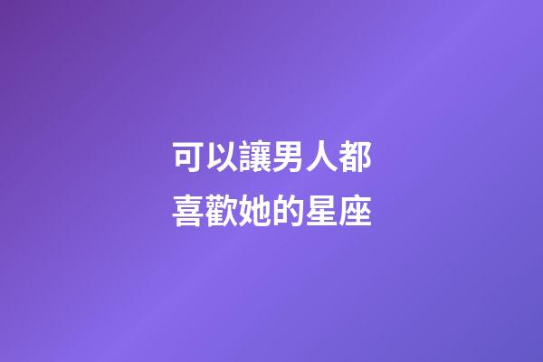 可以讓男人都喜歡她的星座-第1張-星座運勢-玄機派