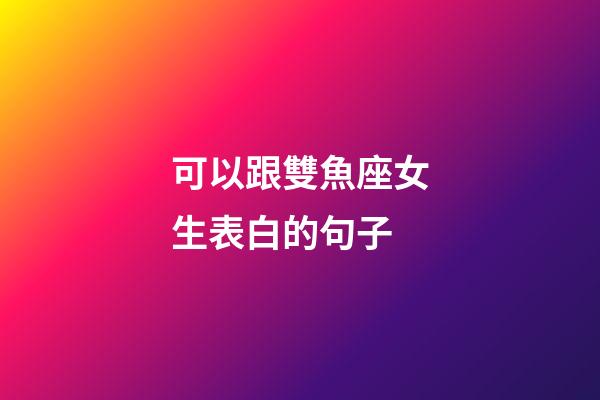 可以跟雙魚座女生表白的句子-第1張-星座運勢-玄機派