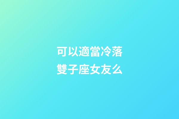 可以適當冷落雙子座女友么-第1張-星座運勢-玄機派