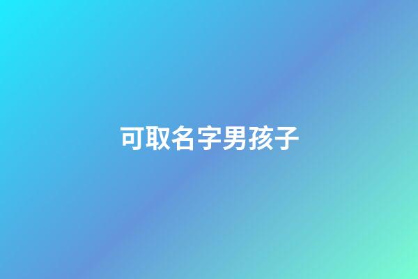 可取名字男孩子(可取名字男孩子兩個(gè)字)-第1張-男孩起名-玄機(jī)派
