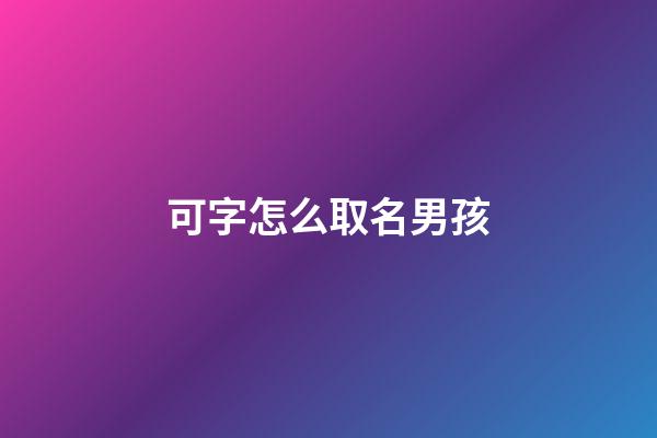 可字怎么取名男孩(可字取名怎么樣)-第1張-男孩起名-玄機派