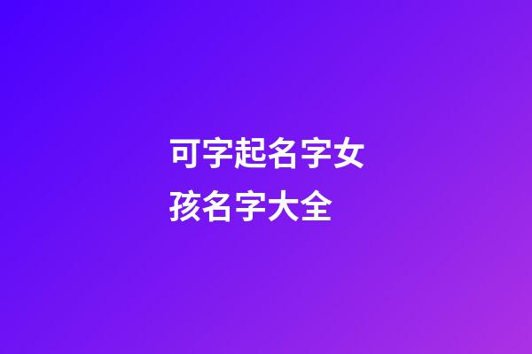 可字起名字女孩名字大全(可字取名洋氣女孩名字)-第1張-女孩起名-玄機派