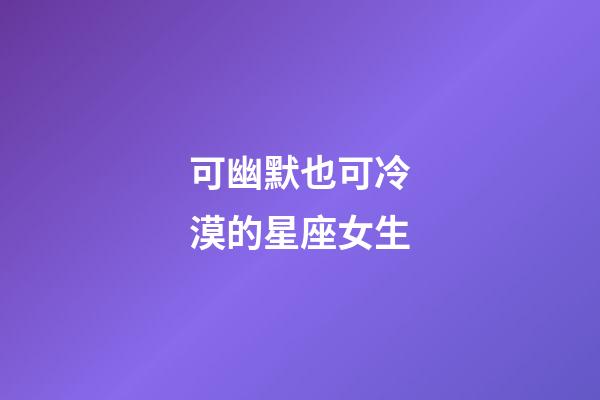 可幽默也可冷漠的星座女生-第1張-星座運(yùn)勢(shì)-玄機(jī)派