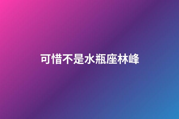 可惜不是水瓶座林峰-第1張-星座運(yùn)勢(shì)-玄機(jī)派