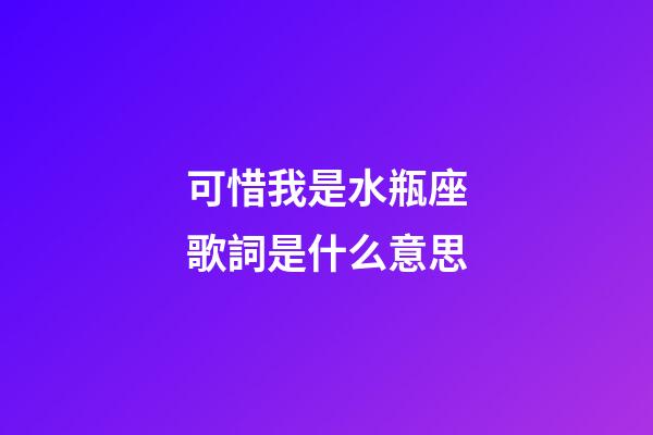 可惜我是水瓶座歌詞是什么意思-第1張-星座運勢-玄機派