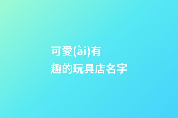 可愛(ài)有趣的玩具店名字