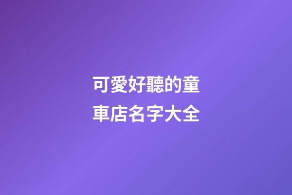 可愛好聽的童車店名字大全