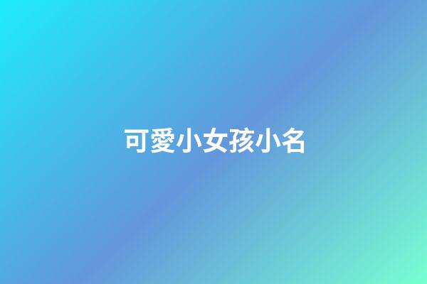 可愛小女孩小名(可愛女孩小名萌萌噠)-第1張-女孩起名-玄機派
