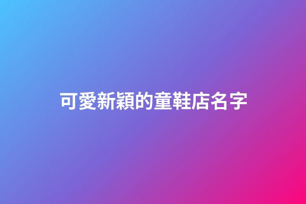 可愛新穎的童鞋店名字