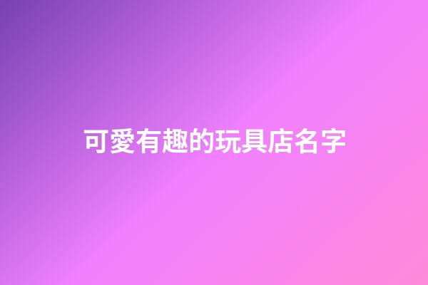 可愛有趣的玩具店名字